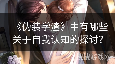 《伪装学渣》中有哪些关于自我认知的探讨？