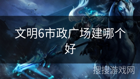 文明6市政广场建哪个好