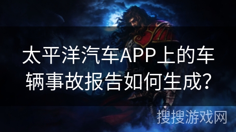 太平洋汽车APP上的车辆事故报告如何生成？
