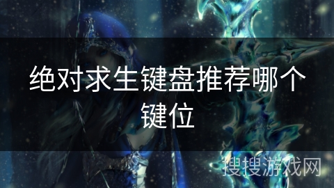 绝对求生键盘推荐哪个键位 绝对求生键盘推荐哪个键位