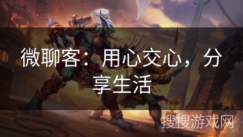 微聊客：用心交心，分享生活