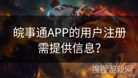 皖事通APP的用户注册需提供信息？