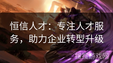 恒信人才：专注人才服务，助力企业转型升级