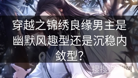 穿越之锦绣良缘男主是幽默风趣型还是沉稳内敛型？