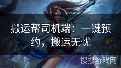 搬运帮司机端：一键预约，搬运无忧