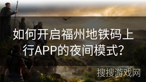 如何开启福州地铁码上行APP的夜间模式？