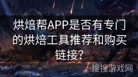 烘焙帮APP是否有专门的烘焙工具推荐和购买链接？