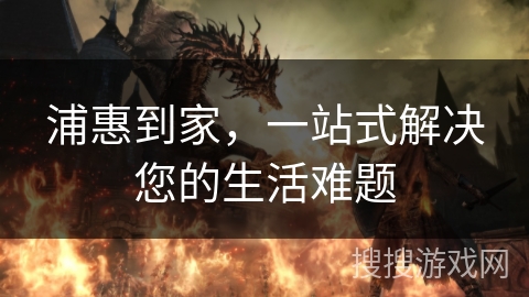 浦惠到家，一站式解决您的生活难题