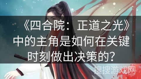 《四合院：正道之光》中的主角是如何在关键时刻做出决策的？