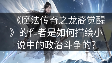 《魔法传奇之龙裔觉醒》的作者是如何描绘小说中的政治斗争的？
