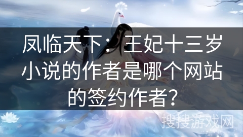 凤临天下：王妃十三岁小说的作者是哪个网站的签约作者？