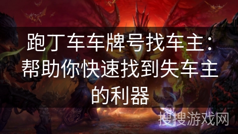 跑丁车车牌号找车主：帮助你快速找到失车主的利器