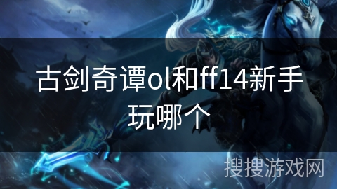 古剑奇谭ol和ff14新手玩哪个