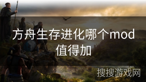 方舟生存进化哪个mod值得加