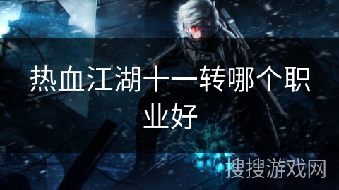 热血江湖十一转哪个职业好