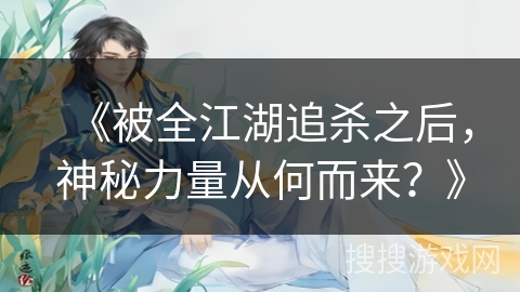 《被全江湖追杀之后，神秘力量从何而来？》