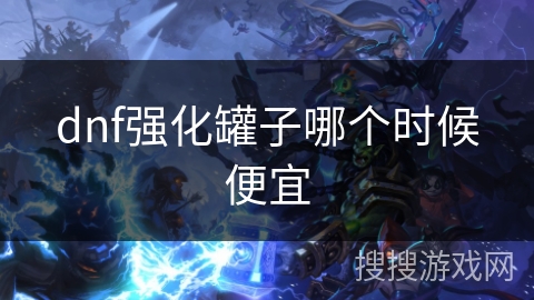 dnf强化罐子哪个时候便宜