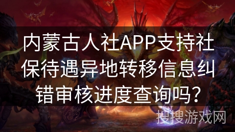 内蒙古人社APP支持社保待遇异地转移信息纠错审核进度查询吗？