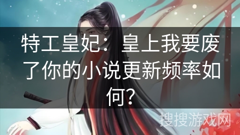 特工皇妃：皇上我要废了你的小说更新频率如何？