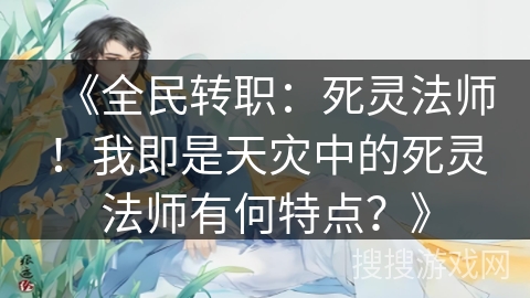 《全民转职：死灵法师！我即是天灾中的死灵法师有何特点？》