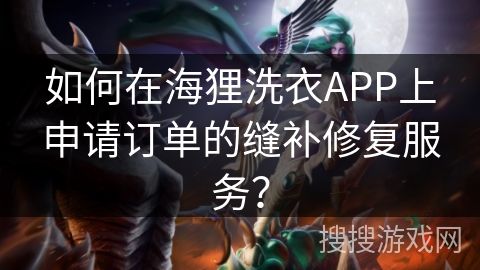 如何在海狸洗衣APP上申请订单的缝补修复服务？