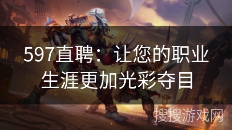 597直聘：让您的职业生涯更加光彩夺目