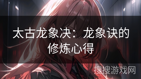 太古龙象决：龙象诀的修炼心得