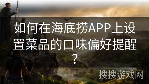 如何在海底捞APP上设置菜品的口味偏好提醒？
