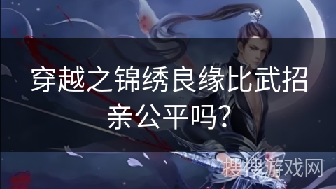 穿越之锦绣良缘比武招亲公平吗？
