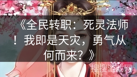 《全民转职：死灵法师！我即是天灾，勇气从何而来？》