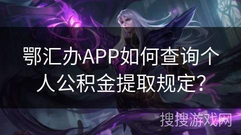 鄂汇办APP如何查询个人公积金提取规定？