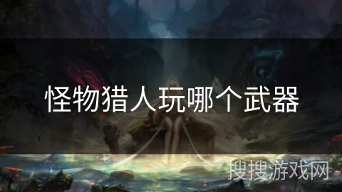 怪物猎人玩哪个武器