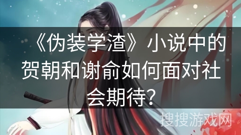 《伪装学渣》小说中的贺朝和谢俞如何面对社会期待？