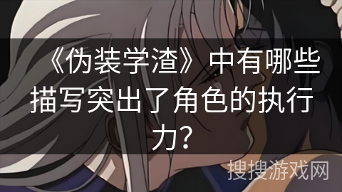 《伪装学渣》中有哪些描写突出了角色的执行力？