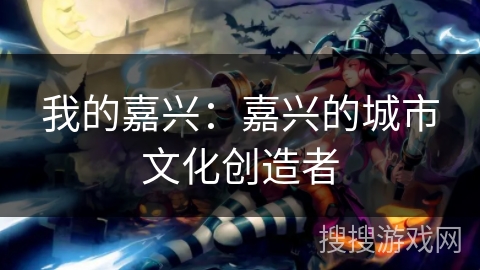 我的嘉兴：嘉兴的城市文化创造者