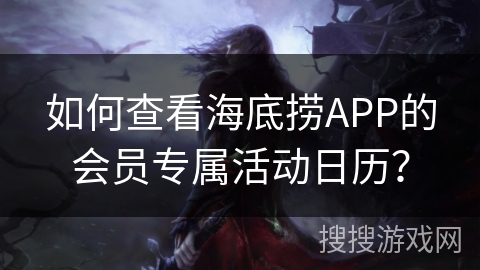 如何查看海底捞APP的会员专属活动日历？