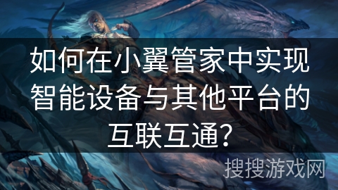 如何在小翼管家中实现智能设备与其他平台的互联互通？