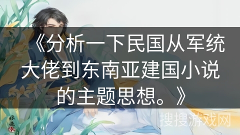 《分析一下民国从军统大佬到东南亚建国小说的主题思想。》