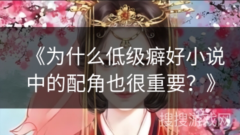《为什么低级癖好小说中的配角也很重要？》