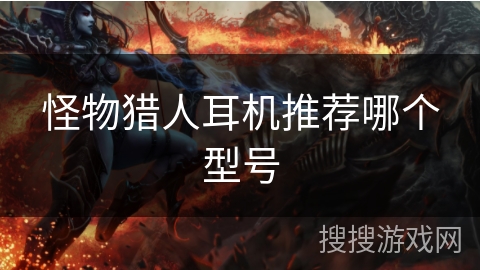 怪物猎人耳机推荐哪个型号