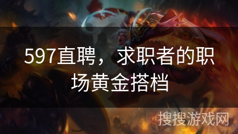 597直聘，求职者的职场黄金搭档