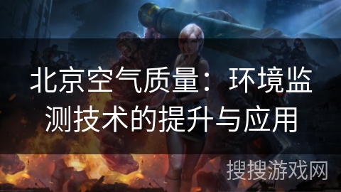 北京空气质量：环境监测技术的提升与应用