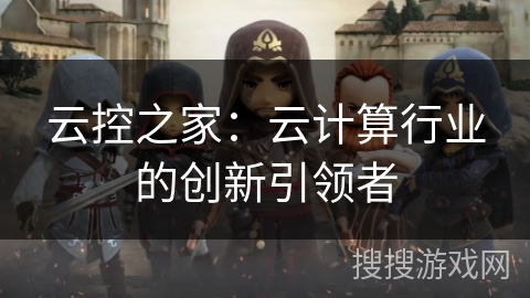 云控之家：云计算行业的创新引领者