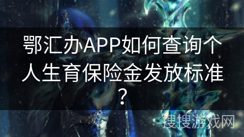 鄂汇办APP如何查询个人生育保险金发放标准？