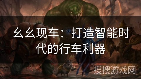 幺幺现车：打造智能时代的行车利器