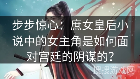 步步惊心：庶女皇后小说中的女主角是如何面对宫廷的阴谋的？