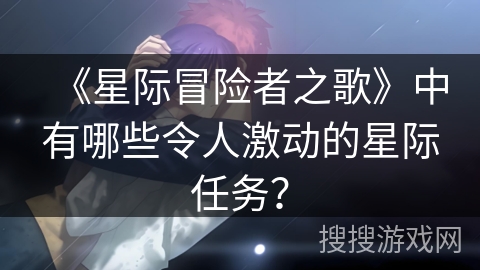 《星际冒险者之歌》中有哪些令人激动的星际任务？