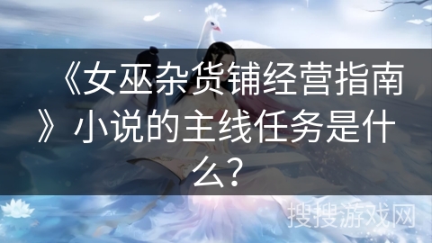 《女巫杂货铺经营指南》小说的主线任务是什么？