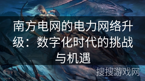 南方电网的电力网络升级：数字化时代的挑战与机遇