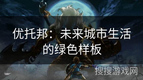 优托邦：未来城市生活的绿色样板